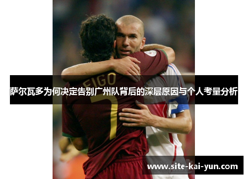 萨尔瓦多为何决定告别广州队背后的深层原因与个人考量分析