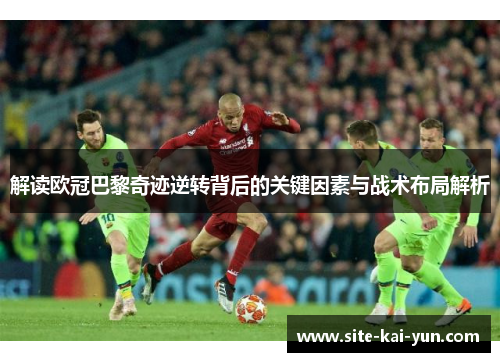 解读欧冠巴黎奇迹逆转背后的关键因素与战术布局解析