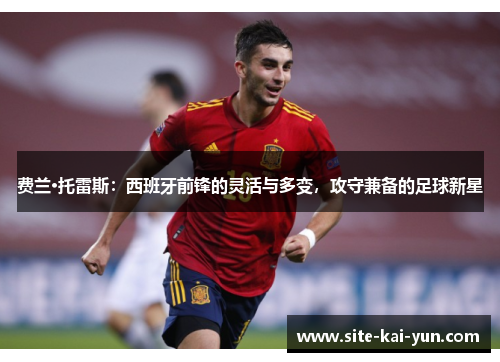 费兰·托雷斯：西班牙前锋的灵活与多变，攻守兼备的足球新星