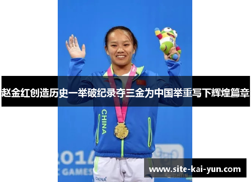 赵金红创造历史一举破纪录夺三金为中国举重写下辉煌篇章