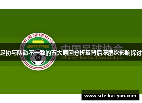 足协与队徽不一致的五大原因分析及背后深层次影响探讨