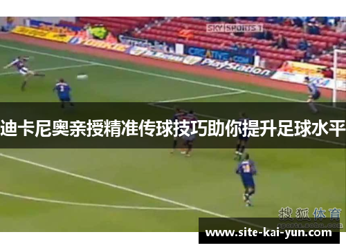 迪卡尼奥亲授精准传球技巧助你提升足球水平 迪卡尼奥亲授精准传球技巧助你提升足球水平
