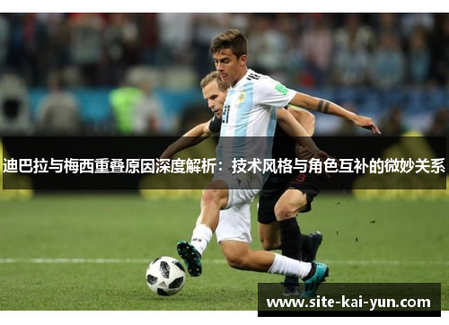迪巴拉与梅西重叠原因深度解析:技术风格与角色互补的微妙关系 迪巴拉与梅西重叠原因深度解析:技术风格与角色互补的微妙关系