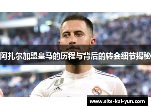 阿扎尔加盟皇马的历程与背后的转会细节揭秘