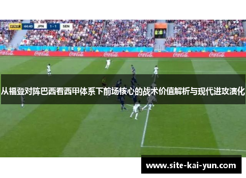 从福登对阵巴西看西甲体系下前场核心的战术价值解析与现代进攻演化