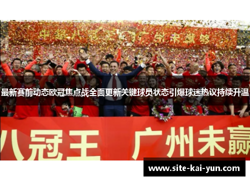 最新赛前动态欧冠焦点战全面更新关键球员状态引爆球迷热议持续升温 最新赛前动态欧冠焦点战全面更新关键球员状态引爆球迷热议持续升温