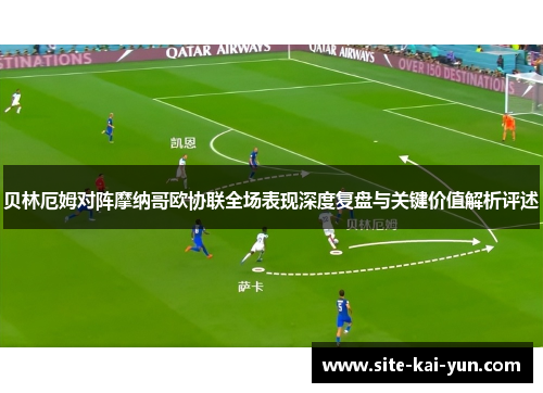 贝林厄姆对阵摩纳哥欧协联全场表现深度复盘与关键价值解析评述