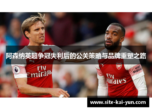 阿森纳英超争冠失利后的公关策略与品牌重塑之路
