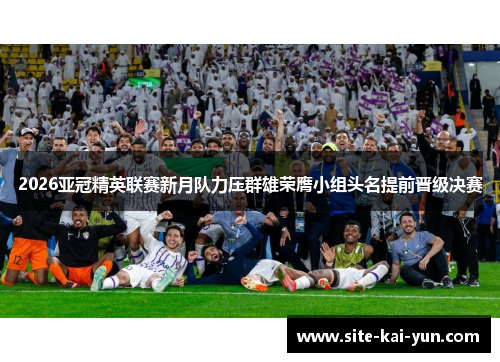 2026亚冠精英联赛新月队力压群雄荣膺小组头名提前晋级决赛