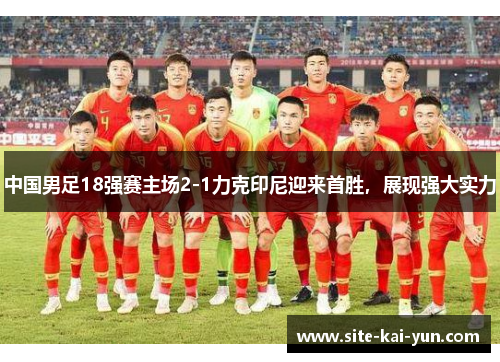 中国男足18强赛主场2-1力克印尼迎来首胜，展现强大实力
