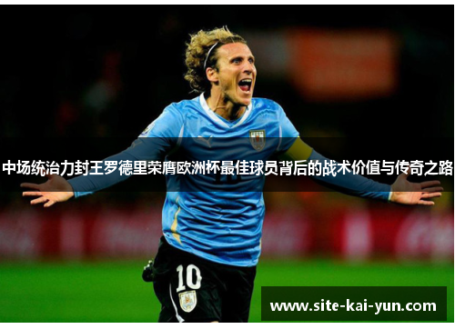 中场统治力封王罗德里荣膺欧洲杯最佳球员背后的战术价值与传奇之路 中场统治力封王罗德里荣膺欧洲杯最佳球员背后的战术价值与传奇之路