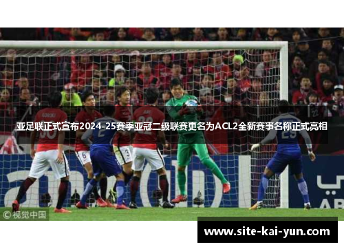 亚足联正式宣布2024-25赛季亚冠二级联赛更名为ACL2全新赛事名称正式亮相 亚足联正式宣布2024-25赛季亚冠二级联赛更名为ACL2全新赛事名称正式亮相
