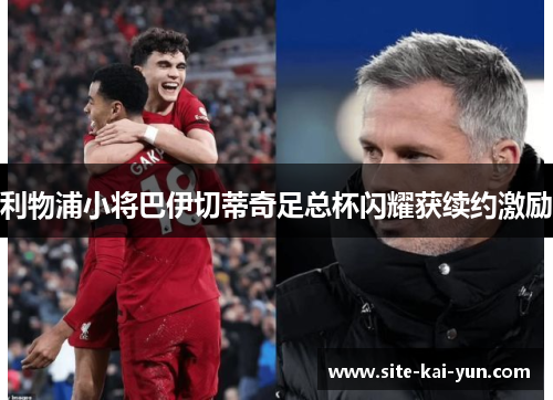 利物浦小将巴伊切蒂奇足总杯闪耀获续约激励