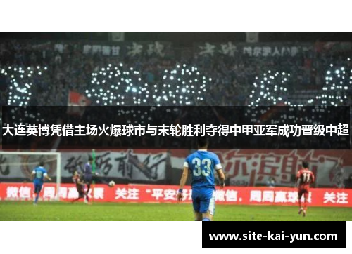 大连英博凭借主场火爆球市与末轮胜利夺得中甲亚军成功晋级中超 大连英博凭借主场火爆球市与末轮胜利夺得中甲亚军成功晋级中超