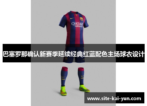 巴塞罗那确认新赛季延续经典红蓝配色主场球衣设计