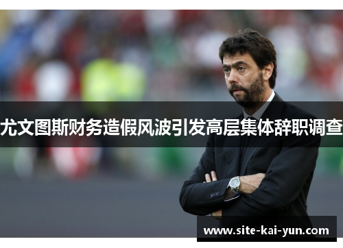 尤文图斯财务造假风波引发高层集体辞职调查 尤文图斯财务造假风波引发高层集体辞职调查