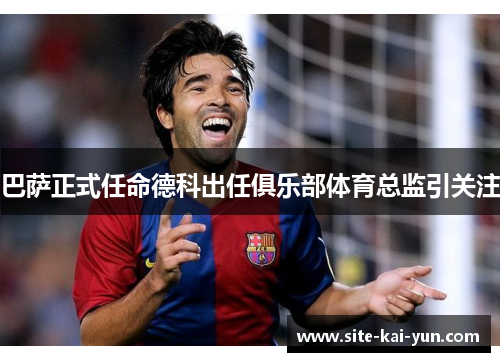 巴萨正式任命德科出任俱乐部体育总监引关注