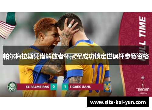 帕尔梅拉斯凭借解放者杯冠军成功锁定世俱杯参赛资格
