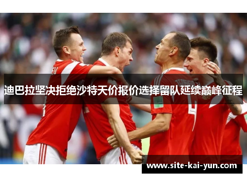 迪巴拉坚决拒绝沙特天价报价选择留队延续巅峰征程