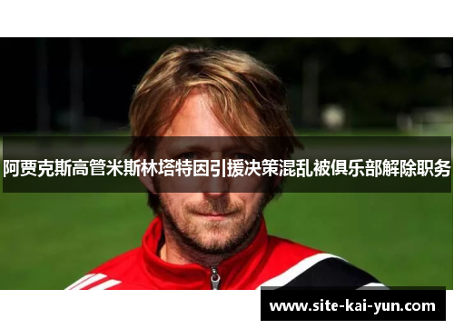 阿贾克斯高管米斯林塔特因引援决策混乱被俱乐部解除职务