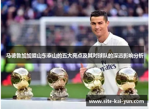 马德鲁加加盟山东泰山的五大亮点及其对球队的深远影响分析