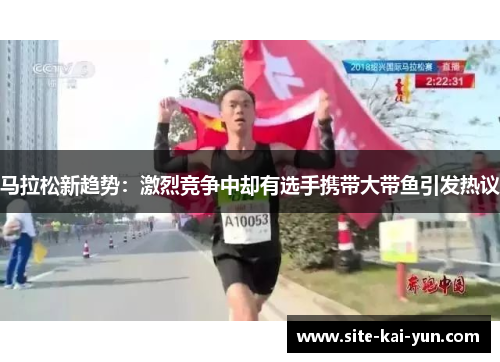 马拉松新趋势：激烈竞争中却有选手携带大带鱼引发热议