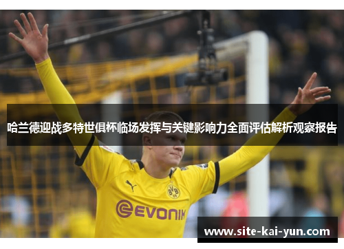 哈兰德迎战多特世俱杯临场发挥与关键影响力全面评估解析观察报告 哈兰德迎战多特世俱杯临场发挥与关键影响力全面评估解析观察报告