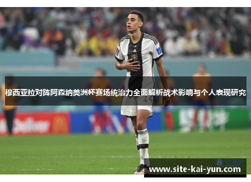 穆西亚拉对阵阿森纳美洲杯赛场统治力全面解析战术影响与个人表现研究 穆西亚拉对阵阿森纳美洲杯赛场统治力全面解析战术影响与个人表现研究